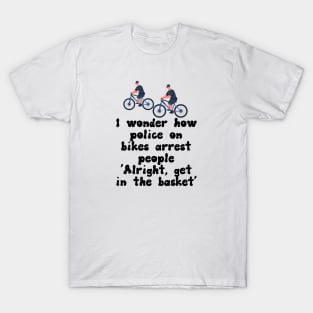 I Wonder How Police On Bikes Arrest People T-Shirt